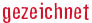 gezeichnet