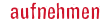 aufnehmen